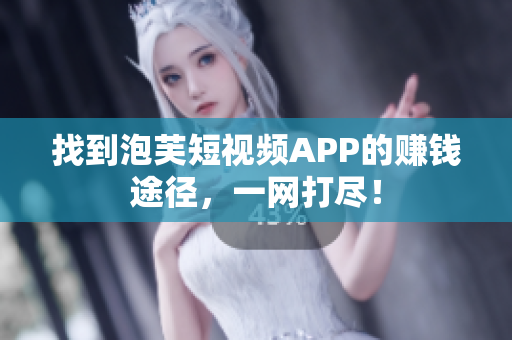 找到泡芙短视频APP的赚钱途径，一网打尽！