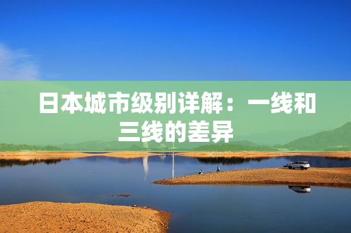 日本城市级别详解：一线和三线的差异