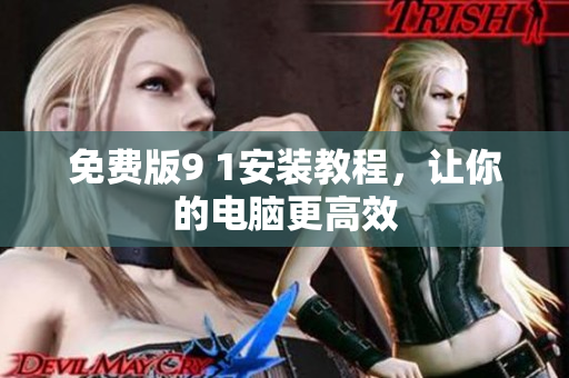 免费版9 1安装教程，让你的电脑更高效