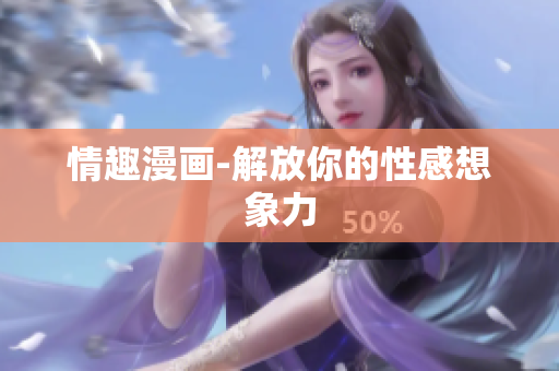 情趣漫画-解放你的性感想象力