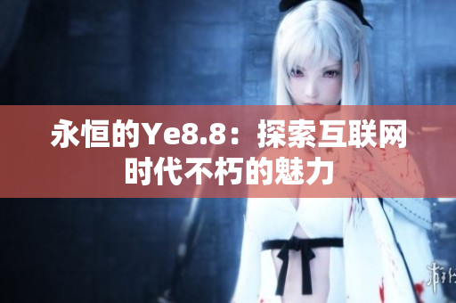 永恒的Ye8.8：探索互联网时代不朽的魅力