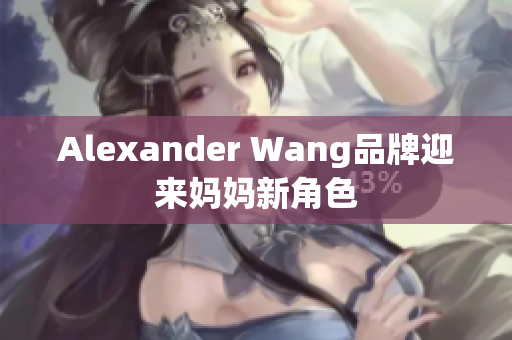 Alexander Wang品牌迎来妈妈新角色
