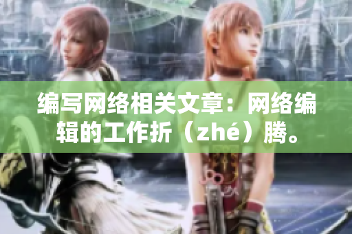 编写网络相关文章：网络编辑的工作折（zhé）腾。