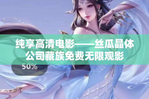 纯享高清电影——丝瓜晶体公司藏族免费无限观影