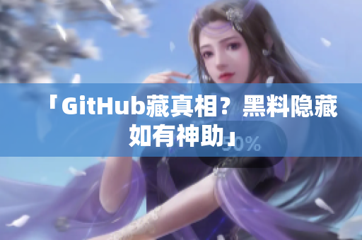 「GitHub藏真相？黑料隐藏如有神助」