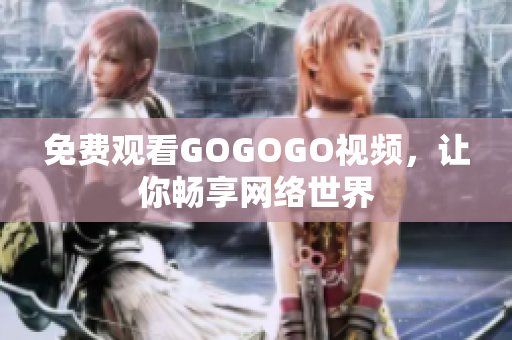 免费观看GOGOGO视频，让你畅享网络世界