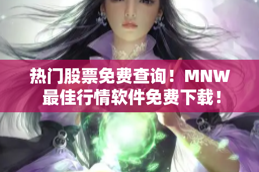热门股票免费查询！MNW 最佳行情软件免费下载！