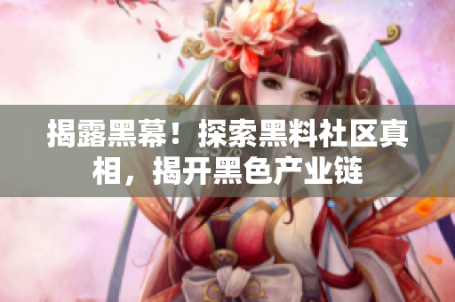 揭露黑幕！探索黑料社区真相，揭开黑色产业链