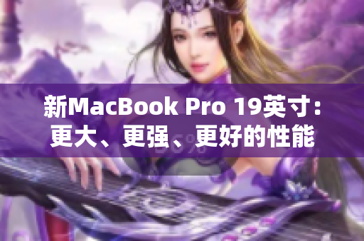 新MacBook Pro 19英寸：更大、更强、更好的性能