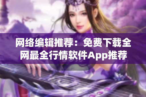 网络编辑推荐：免费下载全网最全行情软件App推荐