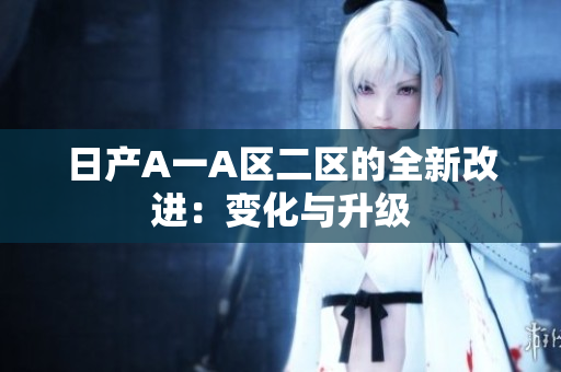 日产A一A区二区的全新改进：变化与升级