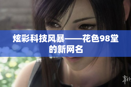 炫彩科技风暴——花色98堂的新网名