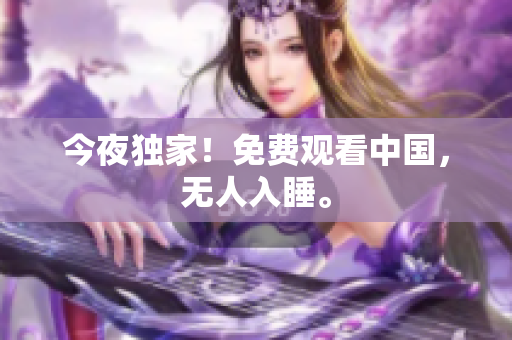 今夜独家！免费观看中国，无人入睡。