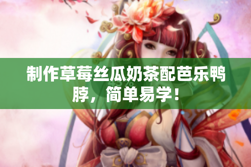 制作草莓丝瓜奶茶配芭乐鸭脖，简单易学！