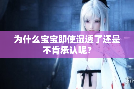 为什么宝宝即使湿透了还是不肯承认呢？