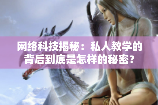 网络科技揭秘：私人教学的背后到底是怎样的秘密？