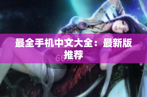 最全手机中文大全：最新版推荐