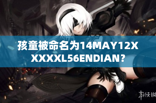 孩童被命名为14MAY12XXXXXL56ENDIAN？