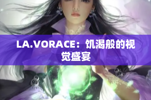 LA.VORACE：饥渴般的视觉盛宴