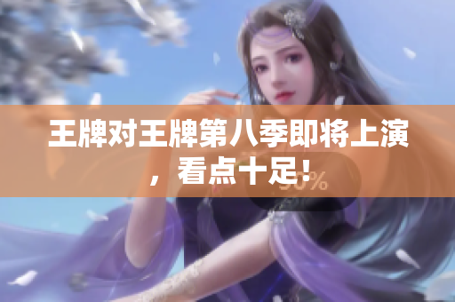 王牌对王牌第八季即将上演，看点十足！