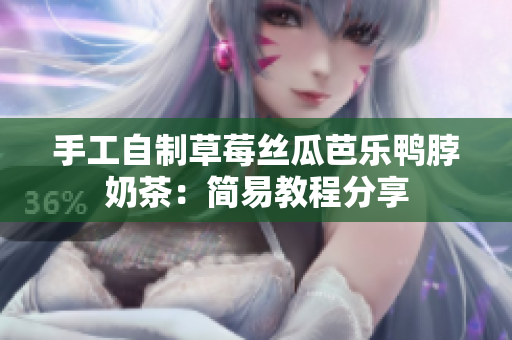 手工自制草莓丝瓜芭乐鸭脖奶茶：简易教程分享