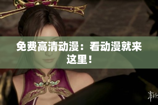 免费高清动漫：看动漫就来这里！