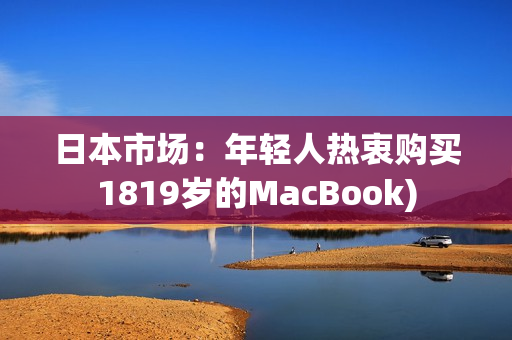 日本市场：年轻人热衷购买1819岁的MacBook)
