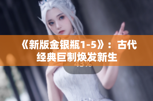 《新版金银瓶1-5》：古代经典巨制焕发新生