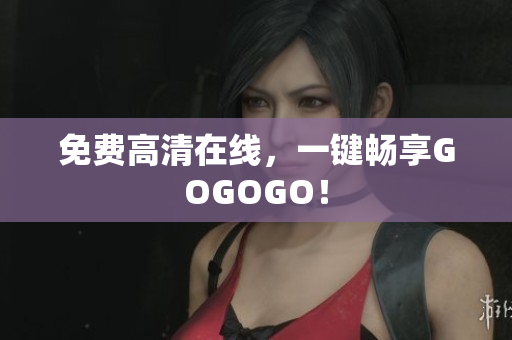 免费高清在线，一键畅享GOGOGO！