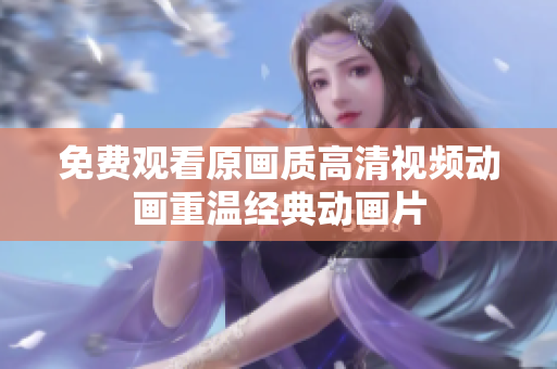 免费观看原画质高清视频动画重温经典动画片