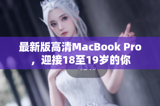最新版高清MacBook Pro，迎接18至19岁的你