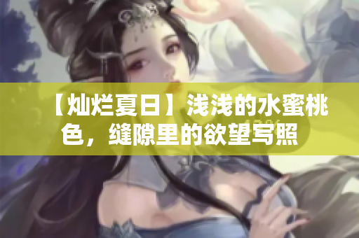 【灿烂夏日】浅浅的水蜜桃色，缝隙里的欲望写照