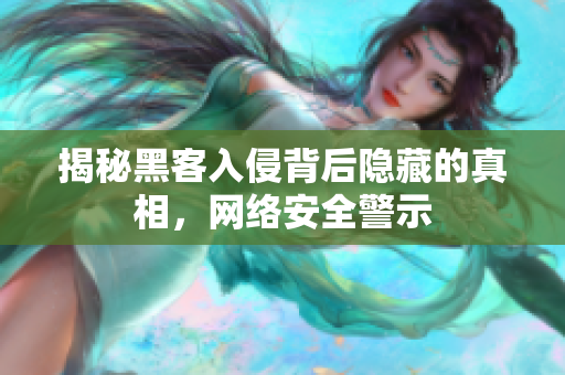 揭秘黑客入侵背后隐藏的真相，网络安全警示