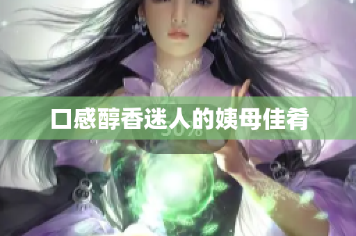 口感醇香迷人的姨母佳肴