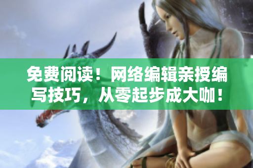 免费阅读！网络编辑亲授编写技巧，从零起步成大咖！