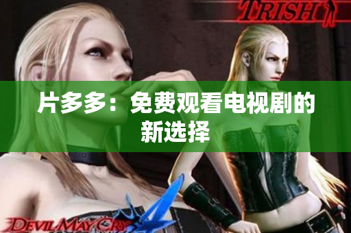 片多多：免费观看电视剧的新选择