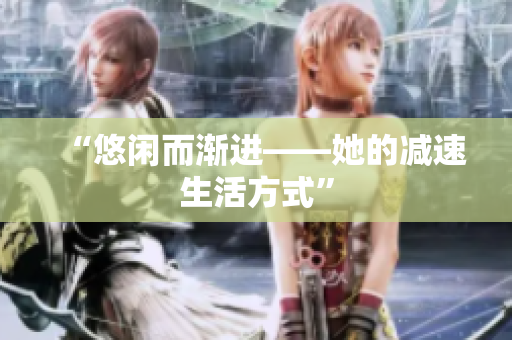 “悠闲而渐进——她的减速生活方式”