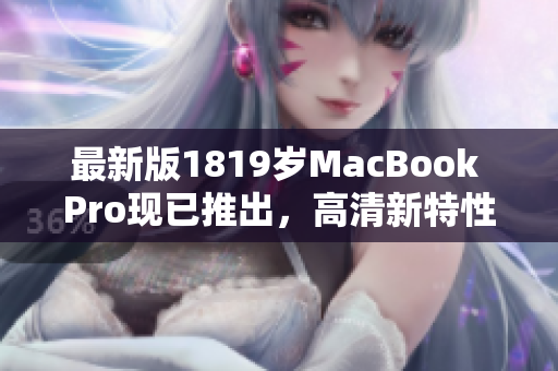 最新版1819岁MacBook Pro现已推出，高清新特性让人惊叹
