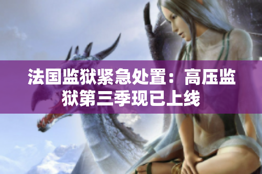 法国监狱紧急处置：高压监狱第三季现已上线