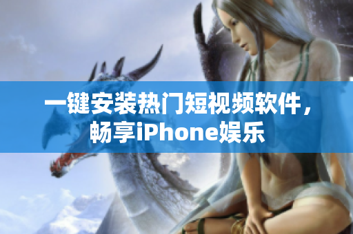 一键安装热门短视频软件，畅享iPhone娱乐