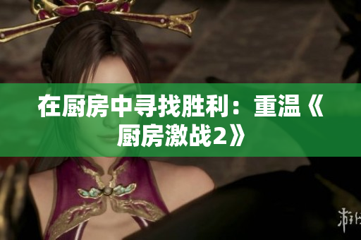 在厨房中寻找胜利：重温《厨房激战2》