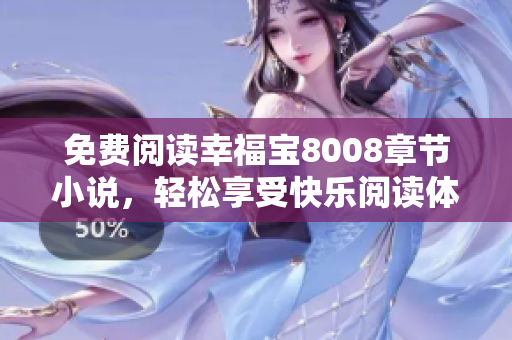 免费阅读幸福宝8008章节小说，轻松享受快乐阅读体验