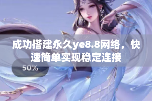 成功搭建永久ye8.8网络，快速简单实现稳定连接