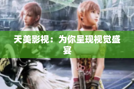 天美影视：为你呈现视觉盛宴