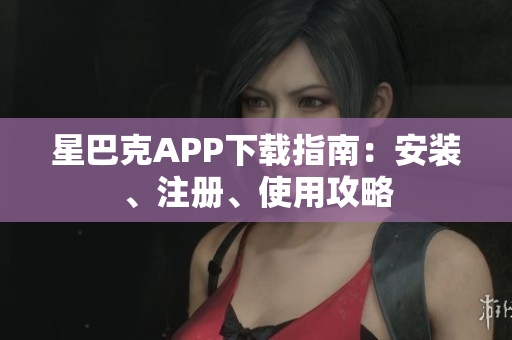 星巴克APP下载指南：安装、注册、使用攻略