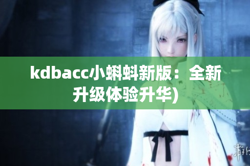 kdbacc小蝌蚪新版：全新升级体验升华)