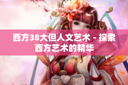 西方38大但人文艺术 - 探索西方艺术的精华