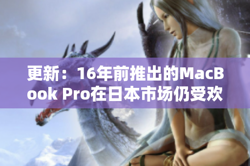 更新：16年前推出的MacBook Pro在日本市场仍受欢迎