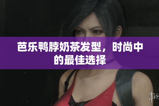 芭乐鸭脖奶茶发型，时尚中的最佳选择