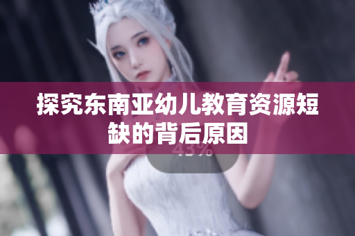 探究东南亚幼儿教育资源短缺的背后原因